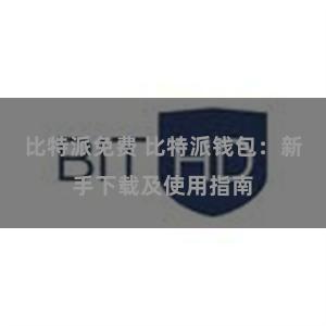 比特派免费 比特派钱包：新手下载及使用指南