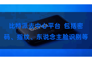 比特派去中心平台  包括密码、指纹、东说念主脸识别等