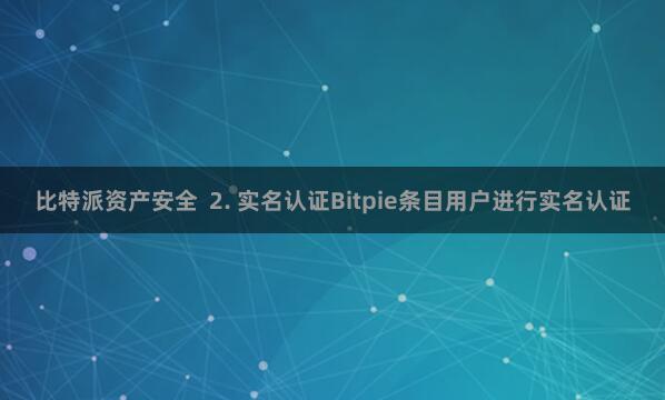 比特派资产安全  2. 实名认证Bitpie条目用户进行实名认证