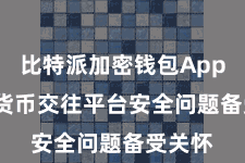 比特派加密钱包App  数字货币交往平台安全问题备受关怀