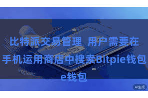 比特派交易管理  用户需要在手机运用商店中搜索Bitpie钱包