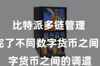 比特派多链管理  粗心完了不同数字货币之间的调遣