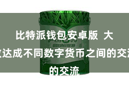 比特派钱包安卓版  大致达成不同数字货币之间的交流