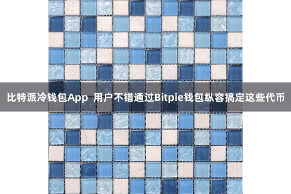 比特派冷钱包App  用户不错通过Bitpie钱包纵容搞定这些代币